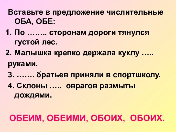 Вставьте в предложение числительные ОБА, ОБЕ: По …….. сторонам дороги тянулся