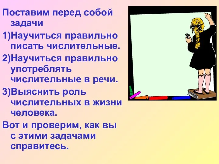 Поставим перед собой задачи 1)Научиться правильно писать числительные. 2)Научиться правильно употреблять