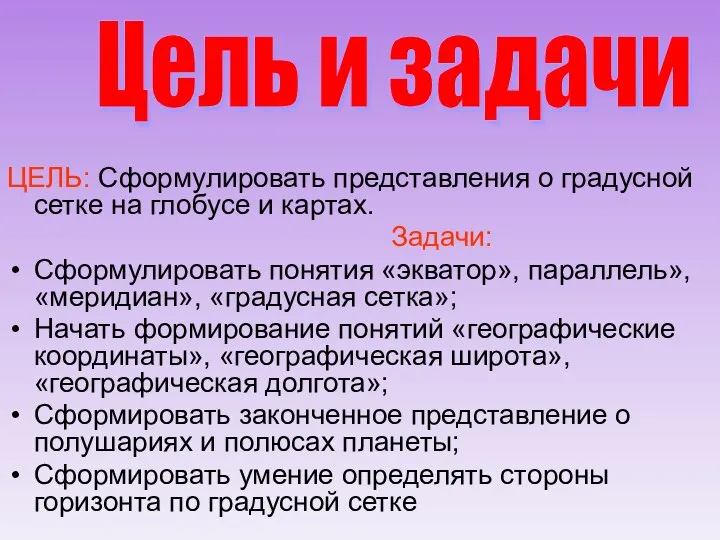 ЦЕЛЬ: Сформулировать представления о градусной сетке на глобусе и картах. Задачи: