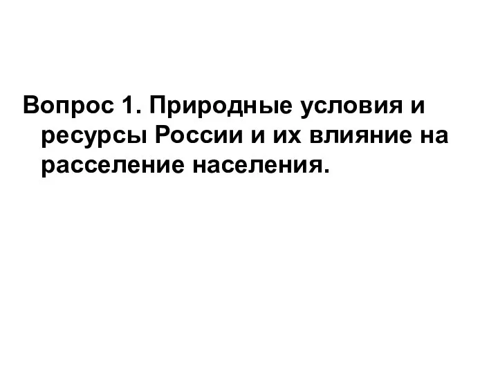 Вопрос 1. Природные условия и ресурсы России и их влияние на расселение населения.