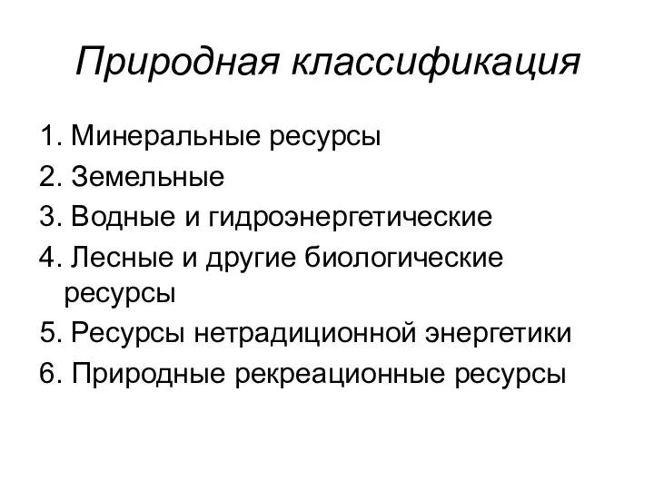 Природная классификация 1. Минеральные ресурсы 2. Земельные 3. Водные и гидроэнергетические