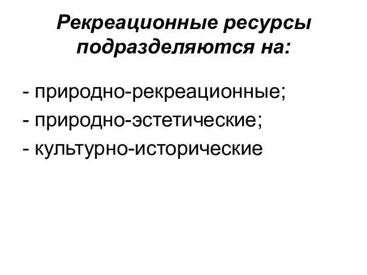 Рекреационные ресурсы подразделяются на: - природно-рекреационные; - природно-эстетические; - культурно-исторические