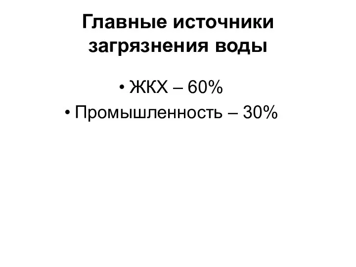 Главные источники загрязнения воды ЖКХ – 60% Промышленность – 30%