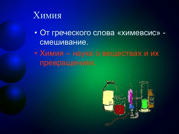 Химия От греческого слова «химевсис» - смешивание. Химия – наука о веществах и их превращениях.