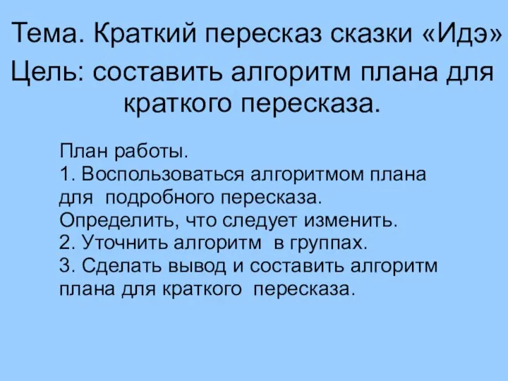 Тема. Краткий пересказ сказки «Идэ» Цель: составить алгоритм плана для краткого