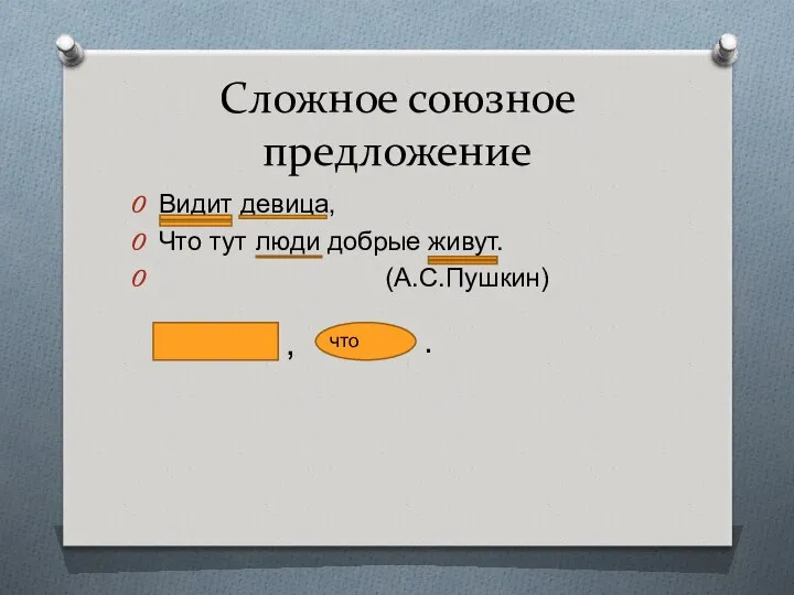 Сложное союзное предложение Видит девица, Что тут люди добрые живут. (А.С.Пушкин) , что .