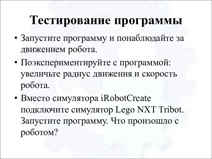 Тестирование программы Запустите программу и понаблюдайте за движением робота. Поэкспериментируйте с