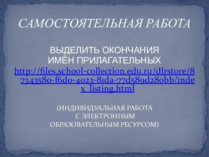 ВЫДЕЛИТЬ ОКОНЧАНИЯ ИМЁН ПРИЛАГАТЕЛЬНЫХ http://files.school-collection.edu.ru/dlrstore/87343580-f6d0-4023-81da-77d589d280bb/index_listing.html (ИНДИВИДУАЛЬНАЯ РАБОТА С ЭЛЕКТРОННЫМ ОБРАЗОВАТЕЛЬНЫМ РЕСУРСОМ) САМОСТОЯТЕЛЬНАЯ РАБОТА