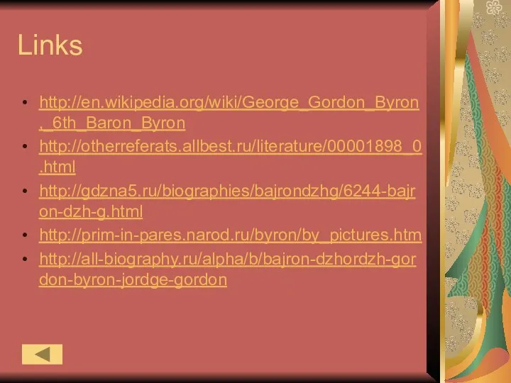 Links http://en.wikipedia.org/wiki/George_Gordon_Byron,_6th_Baron_Byron http://otherreferats.allbest.ru/literature/00001898_0.html http://gdzna5.ru/biographies/bajrondzhg/6244-bajron-dzh-g.html http://prim-in-pares.narod.ru/byron/by_pictures.htm http://all-biography.ru/alpha/b/bajron-dzhordzh-gordon-byron-jordge-gordon