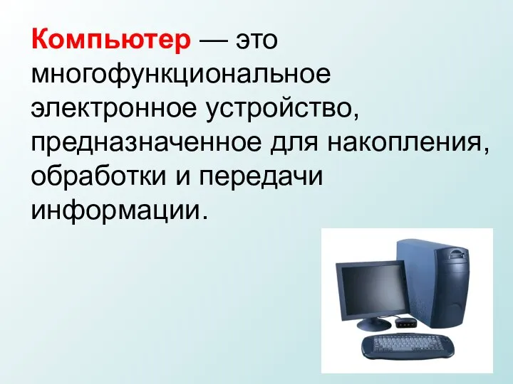 Компьютер — это многофункциональное электронное устройство, предназначенное для накопления, обработки и передачи информации.