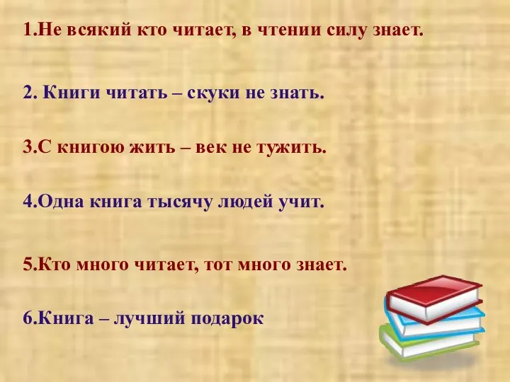 1.Не всякий кто читает, в чтении силу знает. 2. Книги читать