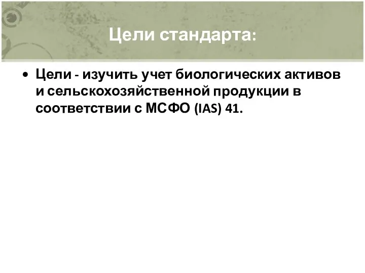 Цели стандарта: Цели - изучить учет биологических активов и сельскохозяйственной продукции