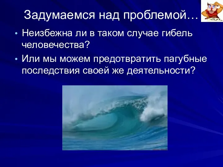 Задумаемся над проблемой… Неизбежна ли в таком случае гибель человечества? Или