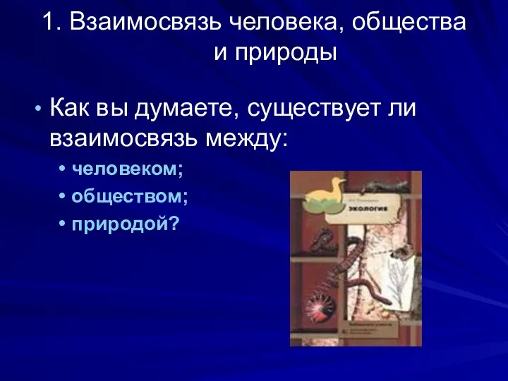 1. Взаимосвязь человека, общества и природы Как вы думаете, существует ли взаимосвязь между: человеком; обществом; природой?