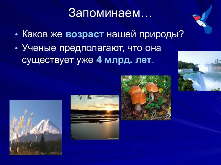 Запоминаем… Каков же возраст нашей природы? Ученые предполагают, что она существует уже 4 млрд. лет.