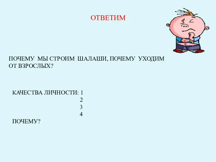 ОТВЕТИМ ПОЧЕМУ МЫ СТРОИМ ШАЛАШИ, ПОЧЕМУ УХОДИМ ОТ ВЗРОСЛЫХ? КАЧЕСТВА ЛИЧНОСТИ: 1 2 3 4 ПОЧЕМУ?