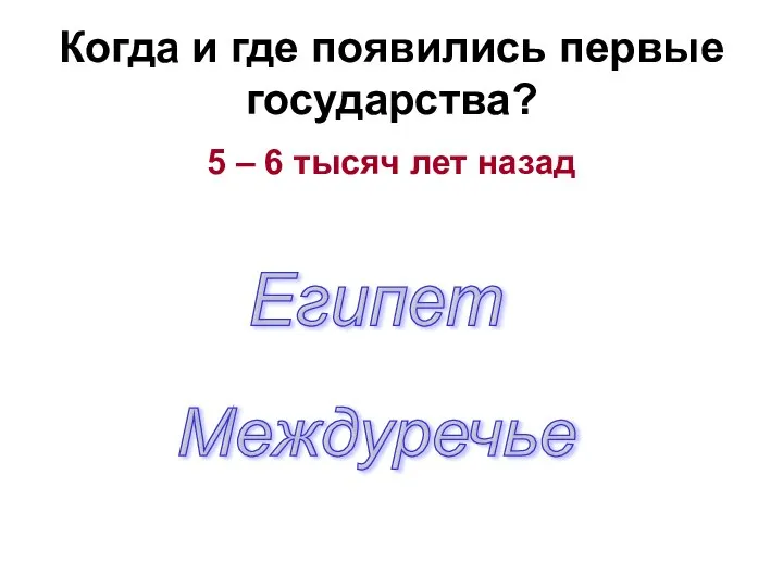 Когда и где появились первые государства? 5 – 6 тысяч лет назад Египет Междуречье