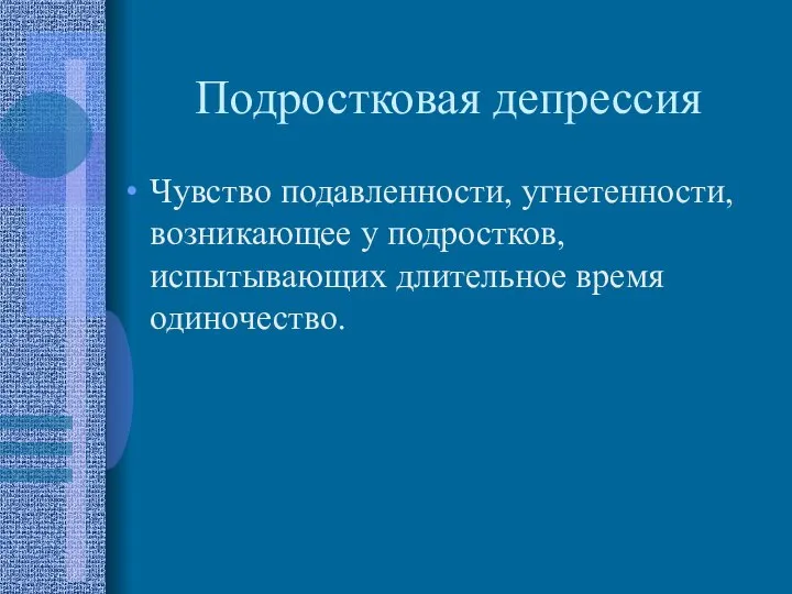 Подростковая депрессия Чувство подавленности, угнетенности, возникающее у подростков, испытывающих длительное время одиночество.