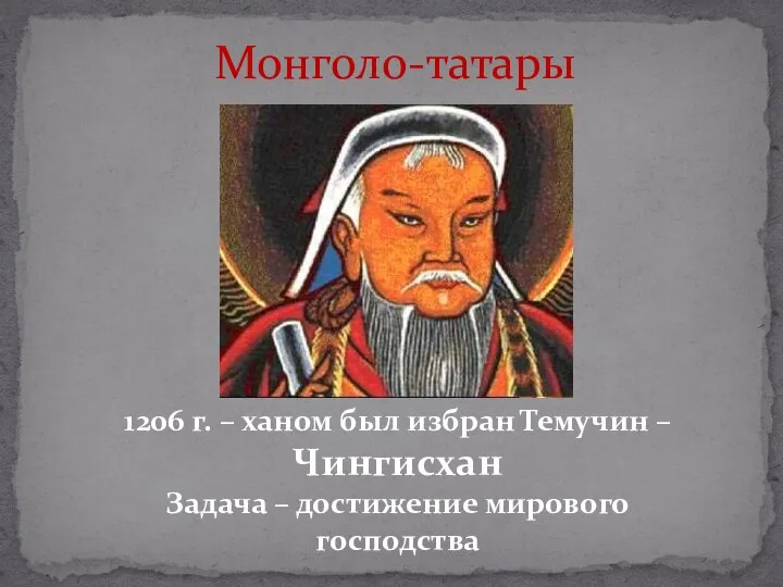 Монголо-татары 1206 г. – ханом был избран Темучин – Чингисхан Задача – достижение мирового господства
