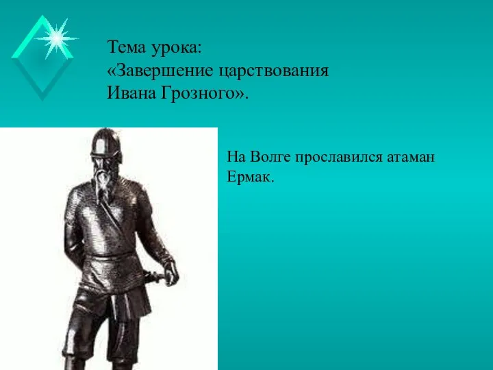 Тема урока: «Завершение царствования Ивана Грозного». На Волге прославился атаман Ермак.