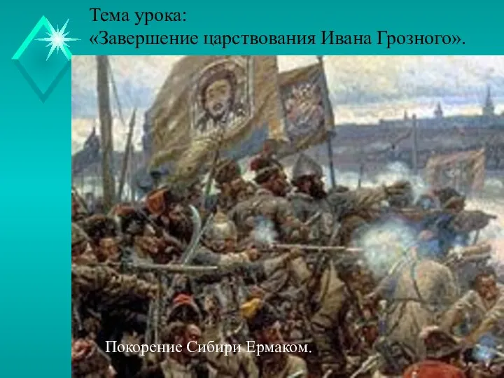 Тема урока: «Завершение царствования Ивана Грозного». Покорение Сибири Ермаком.