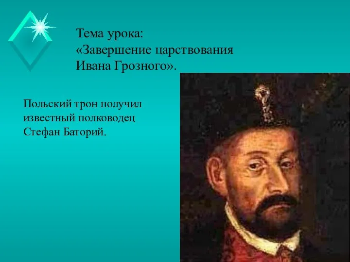 Тема урока: «Завершение царствования Ивана Грозного». Польский трон получил известный полководец Стефан Баторий.