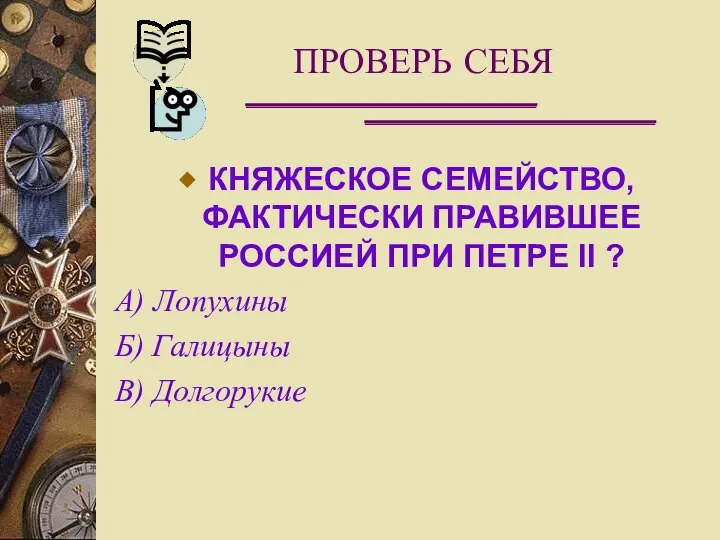 ПРОВЕРЬ СЕБЯ КНЯЖЕСКОЕ СЕМЕЙСТВО, ФАКТИЧЕСКИ ПРАВИВШЕЕ РОССИЕЙ ПРИ ПЕТРЕ II ?