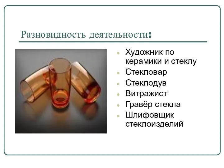 Разновидность деятельности: Художник по керамики и стеклу Стекловар Стеклодув Витражист Гравёр стекла Шлифовщик стеклоизделий