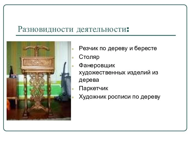 Разновидности деятельности: Резчик по дереву и бересте Столяр Фанеровщик художественных изделий