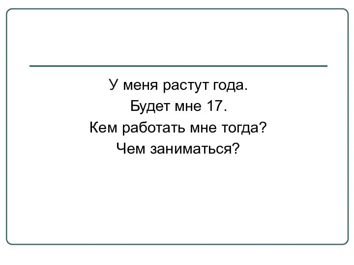 У меня растут года. Будет мне 17. Кем работать мне тогда? Чем заниматься?