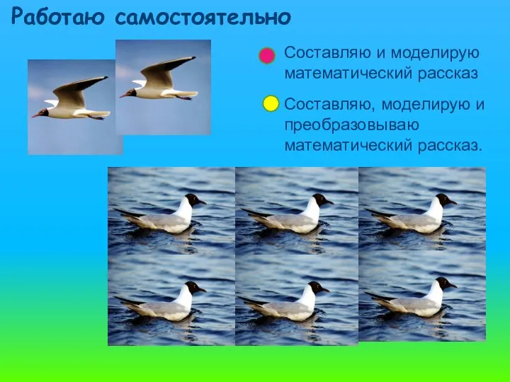 Работаю самостоятельно Составляю и моделирую математический рассказ Составляю, моделирую и преобразовываю математический рассказ.