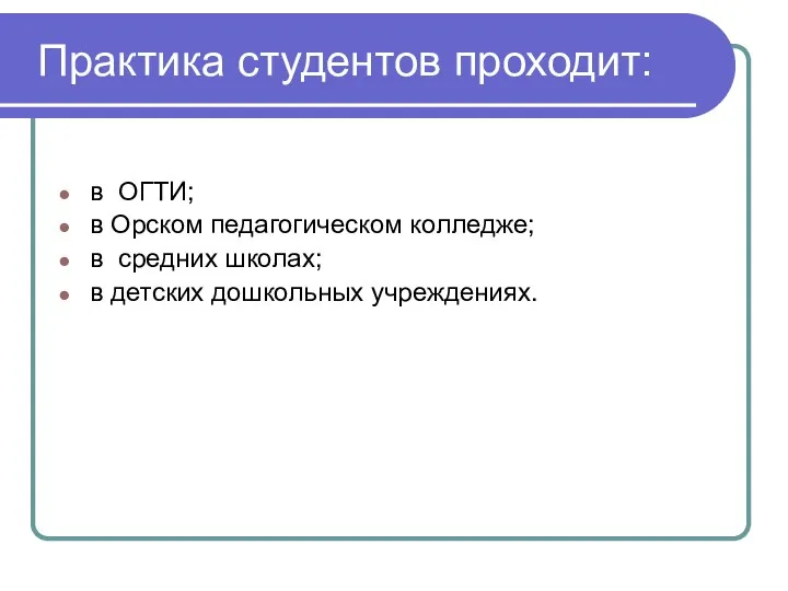 Практика студентов проходит: в ОГТИ; в Орском педагогическом колледже; в средних школах; в детских дошкольных учреждениях.