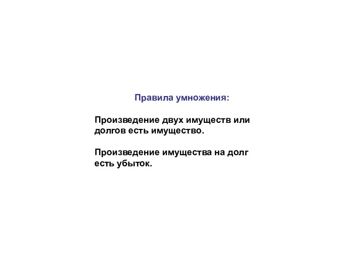 Правила умножения: Произведение двух имуществ или долгов есть имущество. Произведение имущества на долг есть убыток.