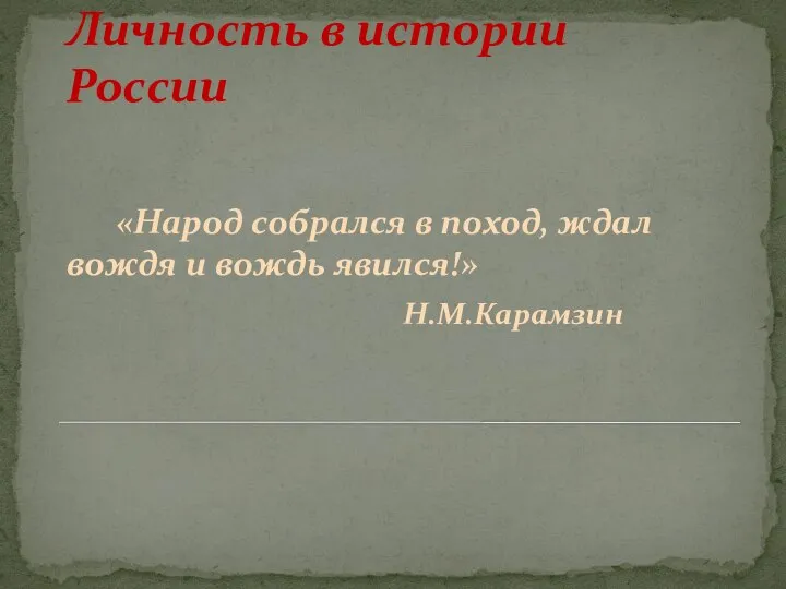 Личность в истории России «Народ собрался в поход, ждал вождя и вождь явился!» Н.М.Карамзин