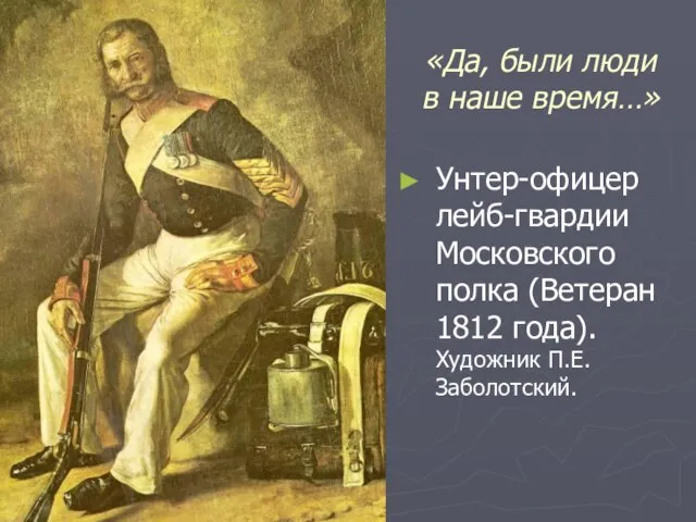 «Да, были люди в наше время…» Унтер-офицер лейб-гвардии Московского полка (Ветеран 1812 года). Художник П.Е.Заболотский.