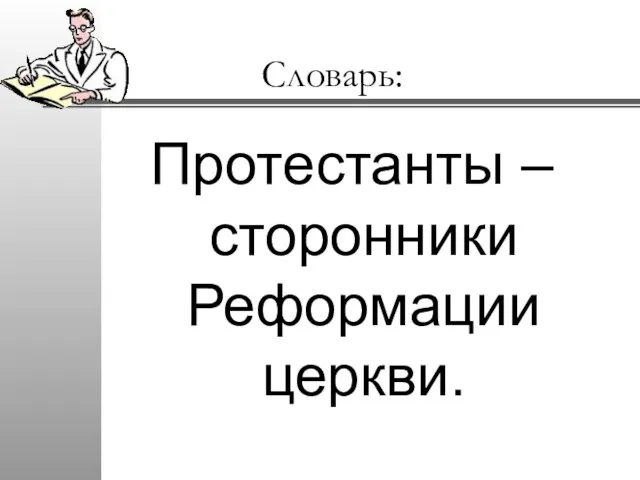 Словарь: Протестанты – сторонники Реформации церкви.