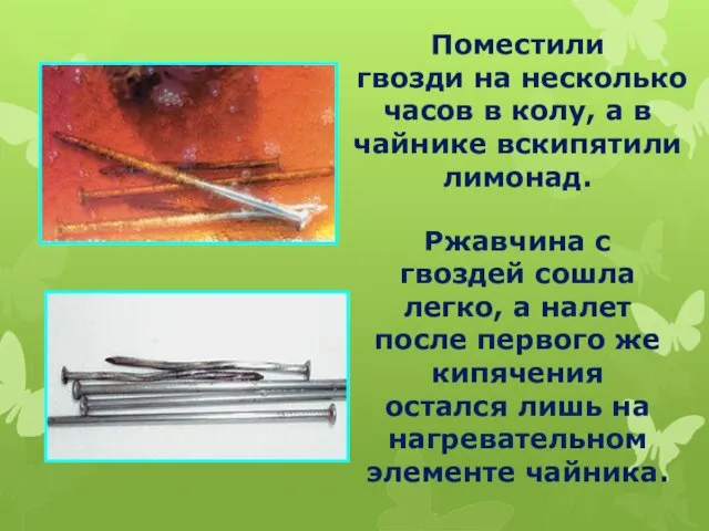 Поместили гвозди на несколько часов в колу, а в чайнике вскипятили