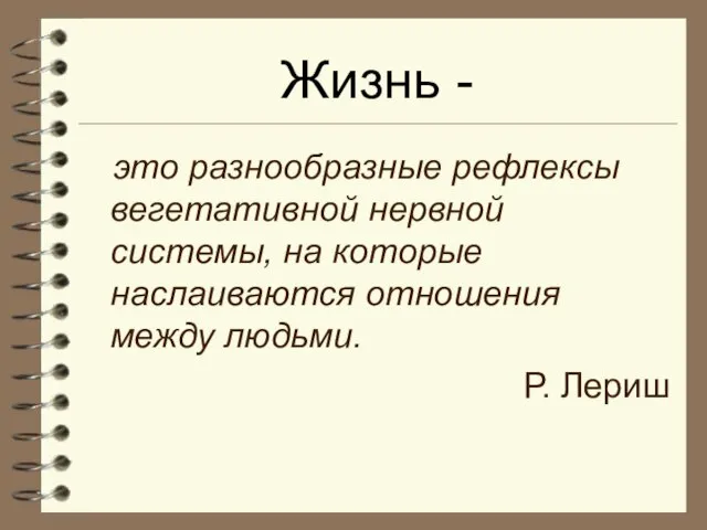 Жизнь - это разнообразные рефлексы вегетативной нервной системы, на которые наслаиваются отношения между людьми. Р. Лериш