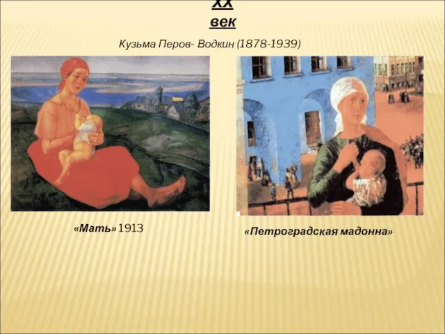 ХХ век Кузьма Перов- Водкин (1878-1939) «Мать» 1913 «Петроградская мадонна»