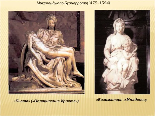 Микеланджело Буонарроти(1475- 1564) «Пьета» («Оплакивание Христа») «Богоматерь и Младенец»