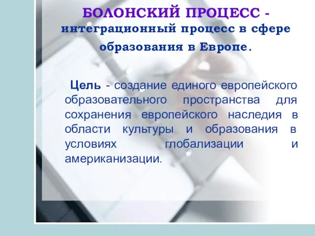 БОЛОНСКИЙ ПРОЦЕСС - интеграционный процесс в сфере образования в Европе. Цель