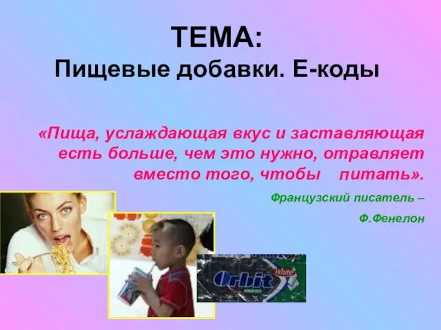 ТЕМА: Пищевые добавки. Е-коды «Пища, услаждающая вкус и заставляющая есть больше,