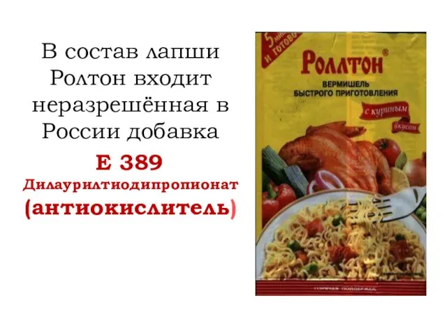 В состав лапши Ролтон входит неразрешённая в России добавка Е 389 Дилаурилтиодипропионат (антиокислитель)