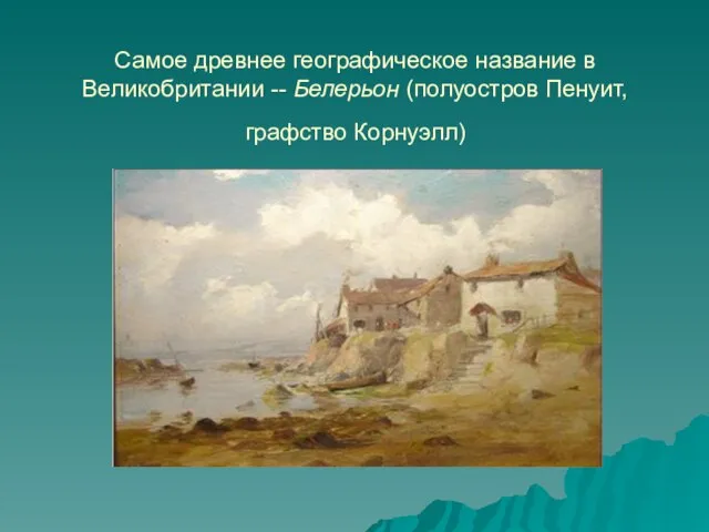 Самое древнее географическое название в Великобритании -- Белерьон (полуостров Пенуит, графство Корнуэлл)