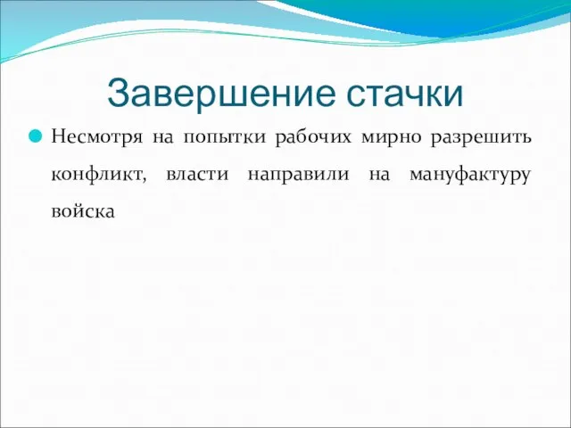 Завершение стачки Несмотря на попытки рабочих мирно разрешить конфликт, власти направили на мануфактуру войска