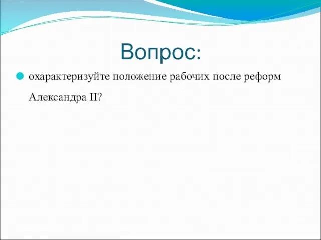 Вопрос: охарактеризуйте положение рабочих после реформ Александра II?