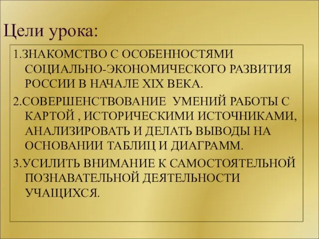 Цели урока: 1.ЗНАКОМСТВО С ОСОБЕННОСТЯМИ СОЦИАЛЬНО-ЭКОНОМИЧЕСКОГО РАЗВИТИЯ РОССИИ В НАЧАЛЕ XIX