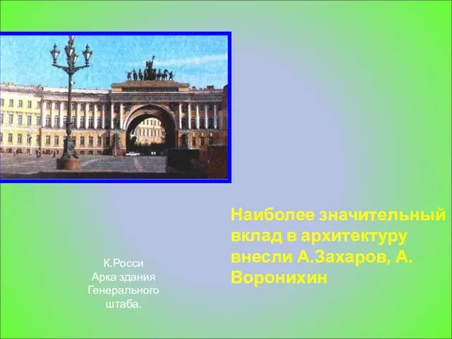 Наиболее значительный вклад в архитектуру внесли А.Захаров, А.Воронихин К.Росси Арка здания Генерального штаба.