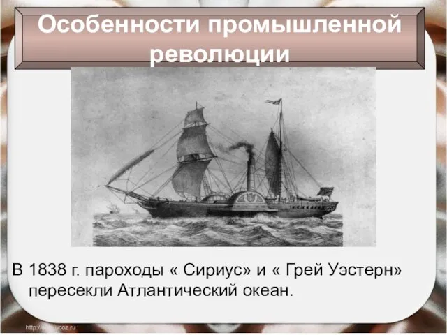 В 1838 г. пароходы « Сириус» и « Грей Уэстерн» пересекли Атлантический океан. Особенности промышленной революции