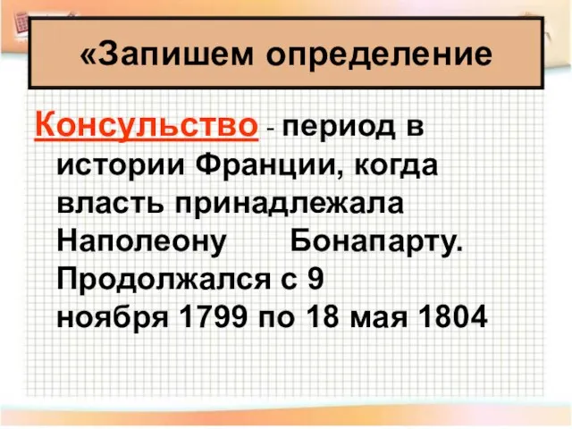 «Запишем определение Консульство - период в истории Франции, когда власть принадлежала